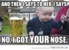 Drunk-Meme-And-Then-I-Says-To-Her-I-Says-No-I-Got-Your-Nose-.jpg