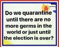 do-we-quarantine-until-no-more-germs-in-world-or-just-until-election-is-over.jpg