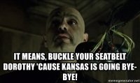 it-means-buckle-your-seatbelt-dorothy-cause-kansas-is-going-bye-bye.jpg