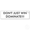 dont_just_win_dominate_bumper_sticker-p128633826526393923z74sk_400.jpg