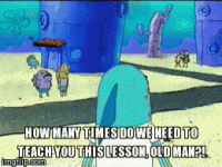 spongebob-how-many-times-do-we-need-to-teach-you.gif