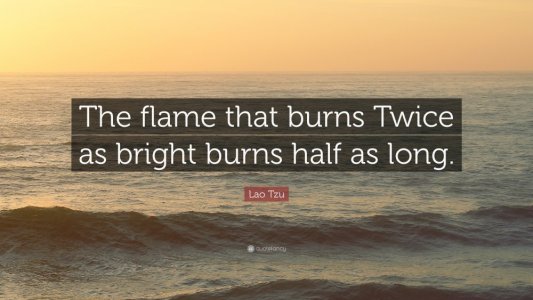 2014392-Lao-Tzu-Quote-The-flame-that-burns-Twice-as-bright-burns-half-as.jpg