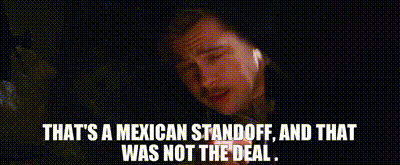 YARN | That's a Mexican standoff, and that was not the deal ...'s a Mexican standoff, and that was not the deal ...