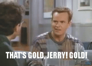 Thats-Gold-Jerry-Gold-Kenny-Bania-Seinfeld-Quote-300x215.gif